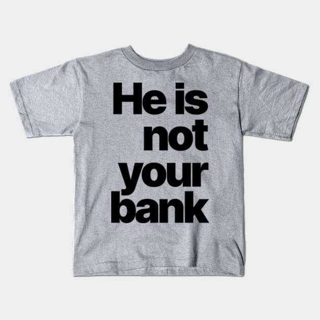 HE IS NOT YOUR BANK Ver.2 Kids T-Shirt by Burblues